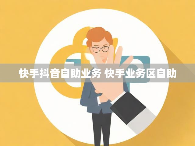 快手抖音自助业务 快手业务区自助