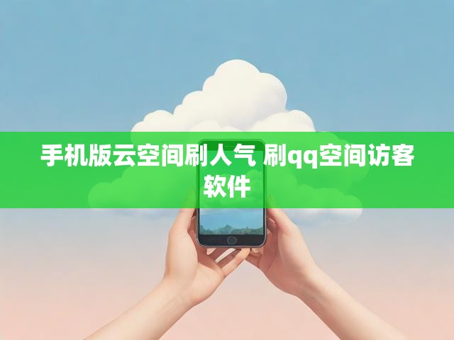 手机版云空间刷人气 刷qq空间访客软件