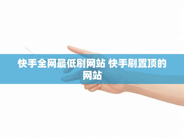 快手全网最低刷网站 快手刷置顶的网站