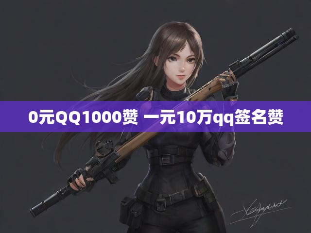 0元QQ1000赞 一元10万qq签名赞