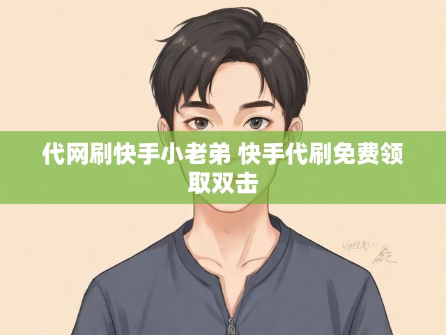 代网刷快手小老弟 快手代刷免费领取双击