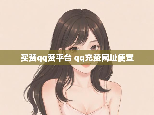 买赞qq赞平台 qq充赞网址便宜