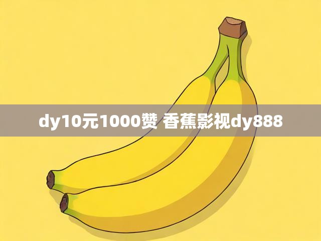 dy10元1000赞 香蕉影视dy888