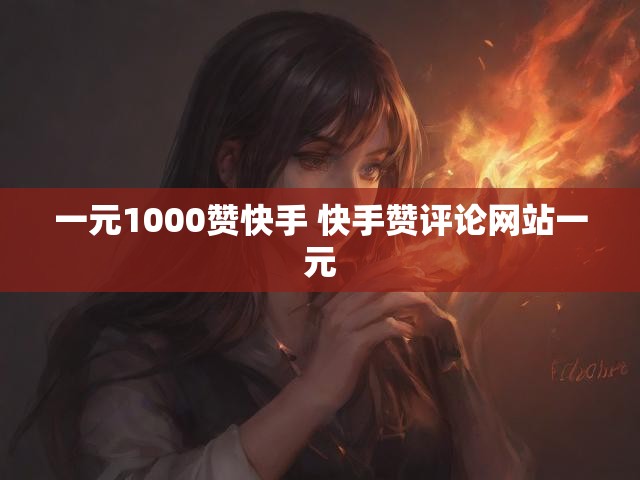 一元1000赞快手 快手赞评论网站一元