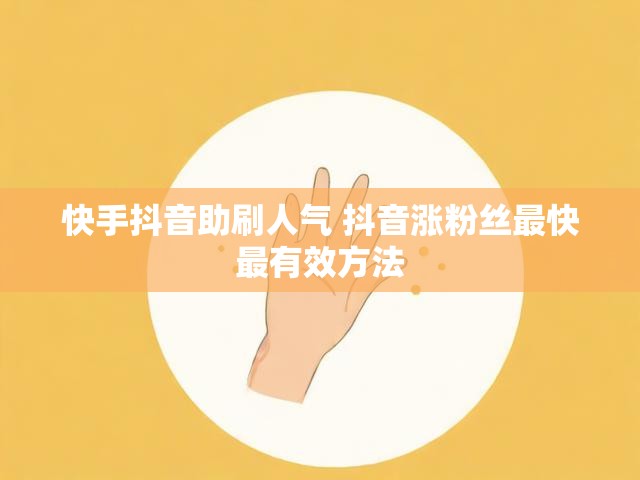 快手抖音助刷人气 抖音涨粉丝最快最有效方法