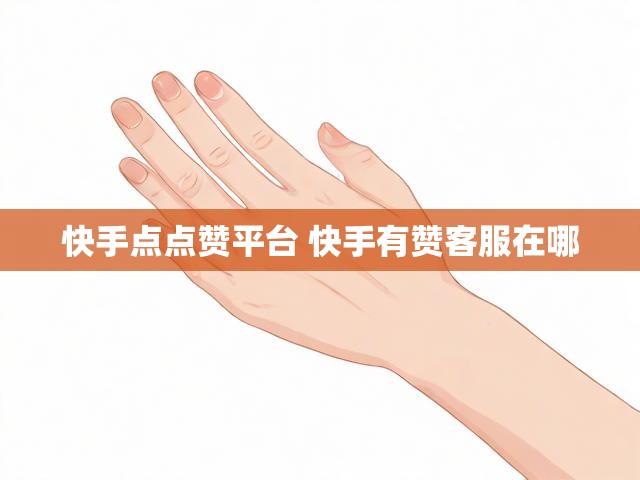 快手点点赞平台 快手有赞客服在哪