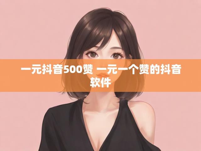 一元抖音500赞 一元一个赞的抖音软件