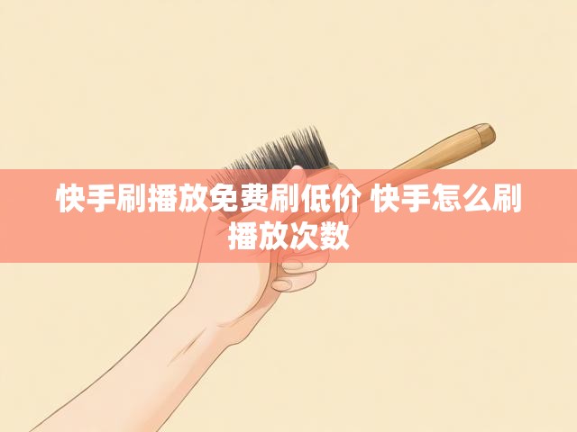 快手刷播放免费刷低价 快手怎么刷播放次数