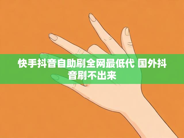 快手抖音自助刷全网最低代 国外抖音刷不出来