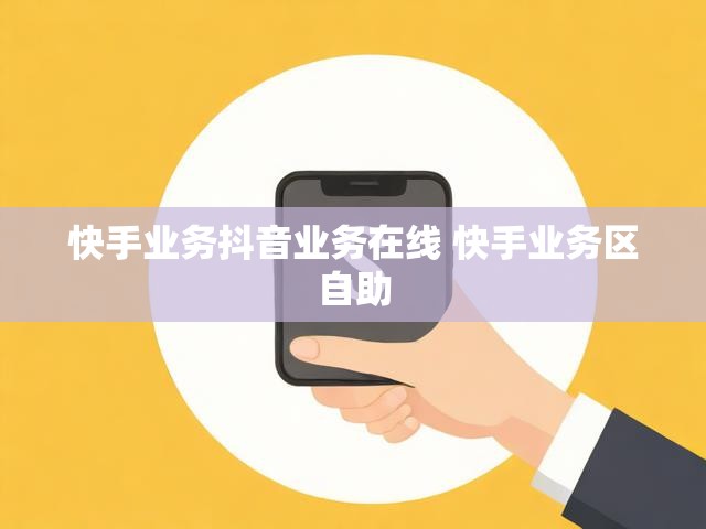 快手业务抖音业务在线 快手业务区自助