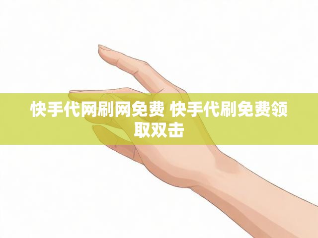 快手代网刷网免费 快手代刷免费领取双击