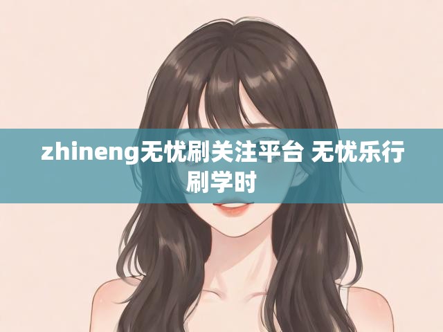 zhineng无忧刷关注平台 无忧乐行刷学时