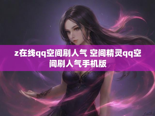 z在线qq空间刷人气 空间精灵qq空间刷人气手机版