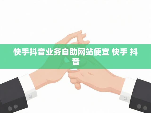 快手抖音业务自助网站便宜 快手 抖音