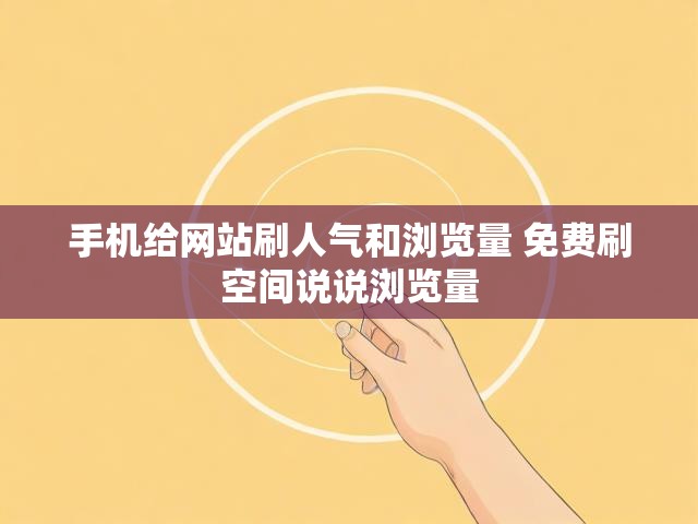 手机给网站刷人气和浏览量 免费刷空间说说浏览量