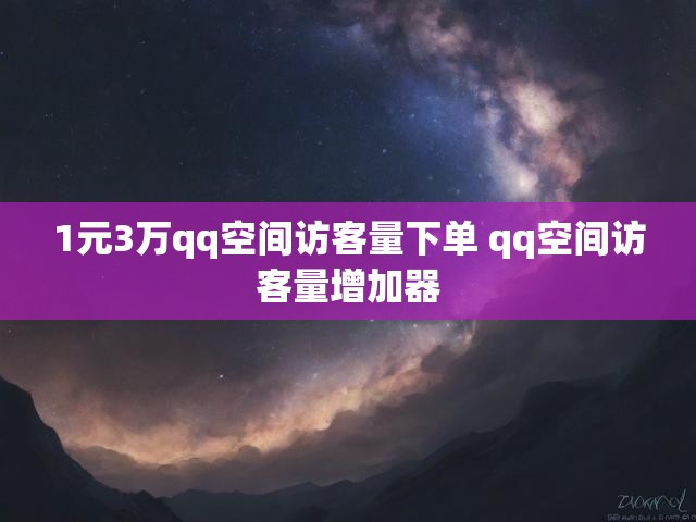 1元3万qq空间访客量下单 qq空间访客量增加器