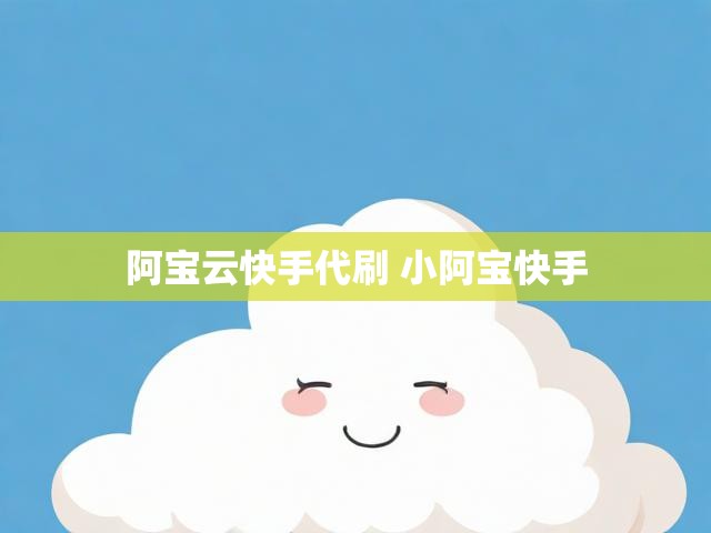 阿宝云快手代刷 小阿宝快手
