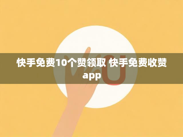 快手免费10个赞领取 快手免费收赞app
