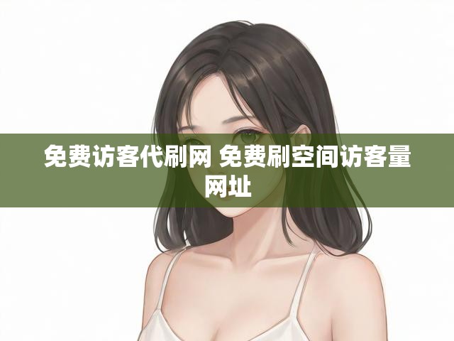 免费访客代刷网 免费刷空间访客量网址