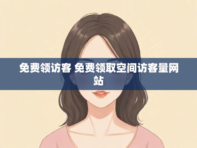 免费领访客 免费领取空间访客量网站