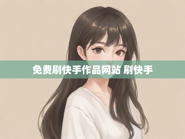 免费刷快手作品网站 刷快手