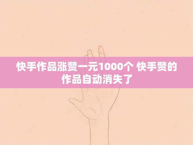快手作品涨赞一元1000个 快手赞的作品自动消失了
