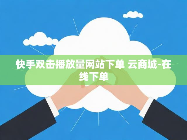 快手双击播放量网站下单 云商城-在线下单
