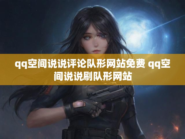 qq空间说说评论队形网站免费 qq空间说说刷队形网站