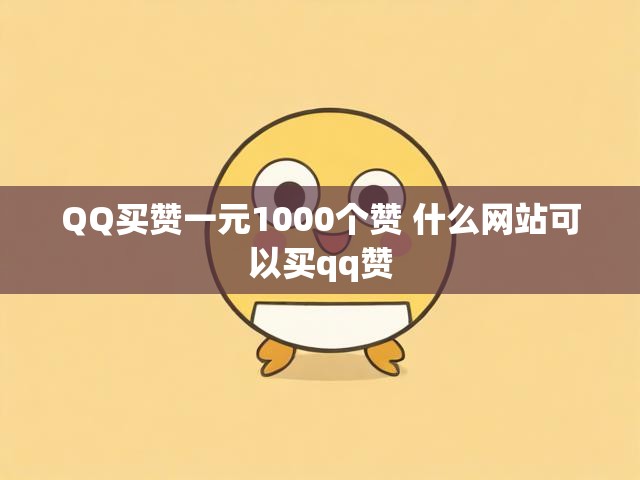 QQ买赞一元1000个赞 什么网站可以买qq赞