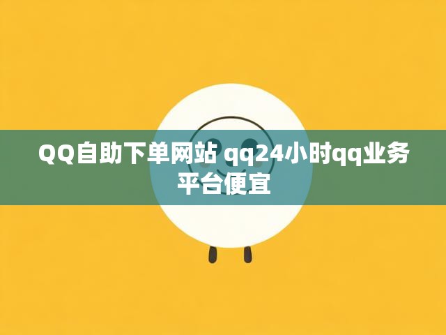 QQ自助下单网站 qq24小时qq业务平台便宜