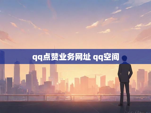 qq点赞业务网址 qq空间