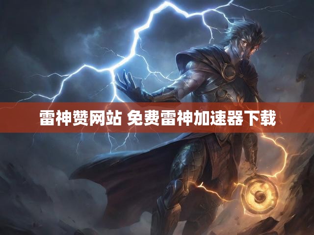雷神赞网站 免费雷神加速器下载