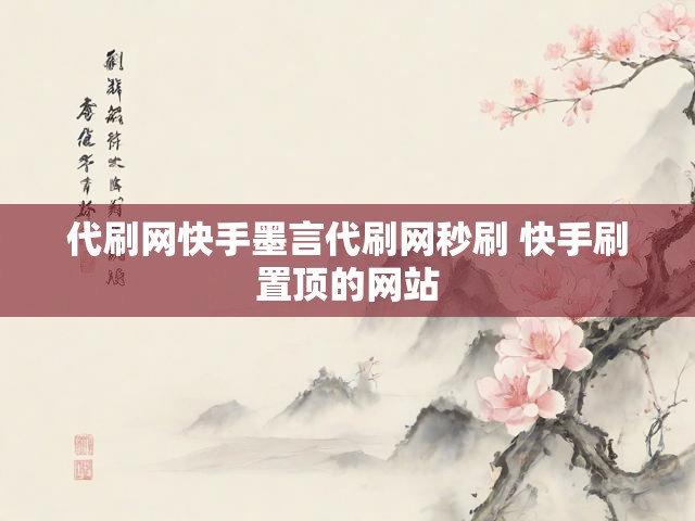 代刷网快手墨言代刷网秒刷 快手刷置顶的网站