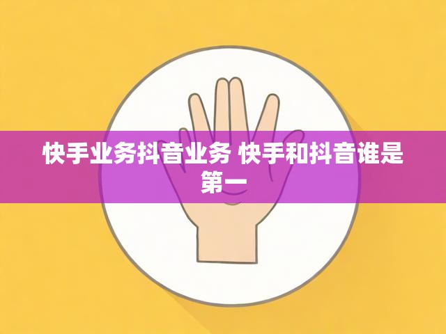 快手业务抖音业务 快手和抖音谁是第一