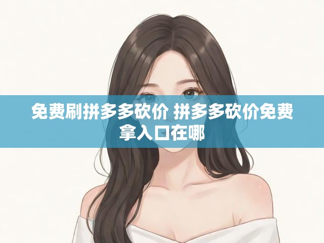 免费刷拼多多砍价 拼多多砍价免费拿入口在哪