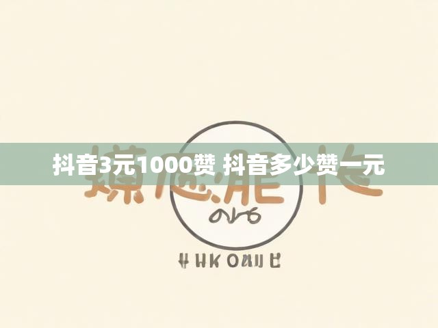 抖音3元1000赞 抖音多少赞一元