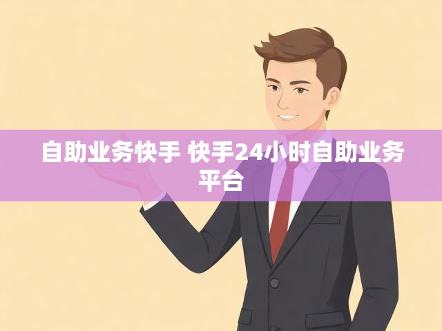 自助业务快手 快手24小时自助业务平台
