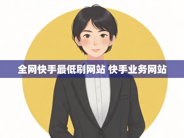 全网快手最低刷网站 快手业务网站