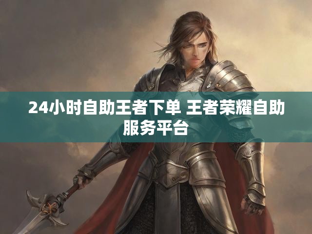 24小时自助王者下单 王者荣耀自助服务平台