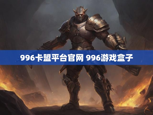 996卡盟平台官网 996游戏盒子
