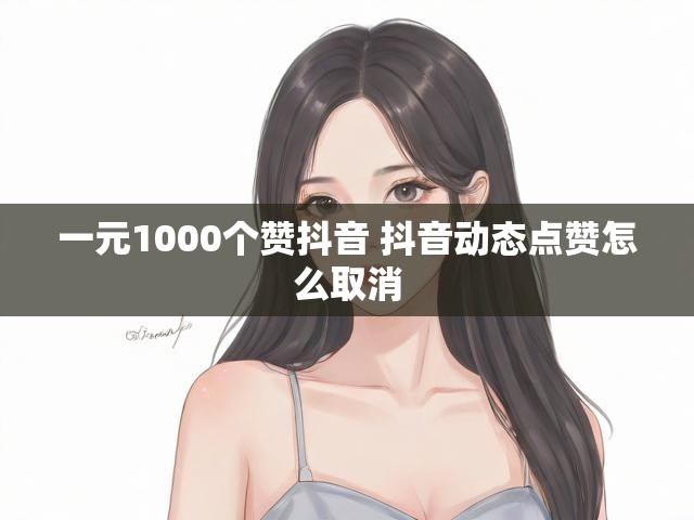 一元1000个赞抖音 抖音动态点赞怎么取消