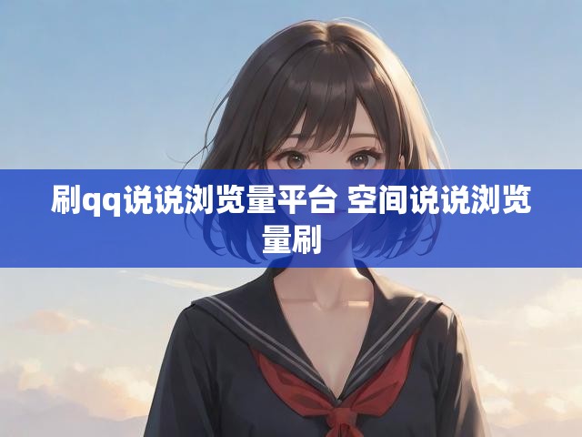 刷qq说说浏览量平台 空间说说浏览量刷