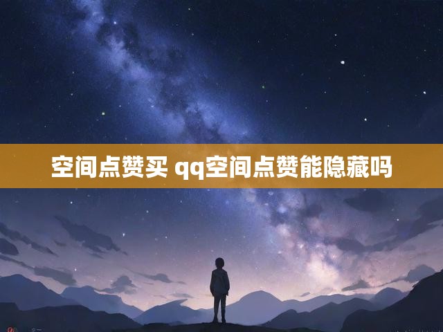 空间点赞买 qq空间点赞能隐藏吗