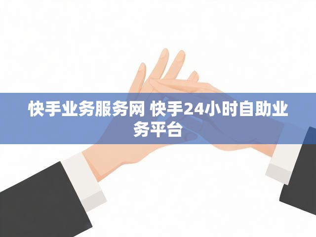 快手业务服务网 快手24小时自助业务平台