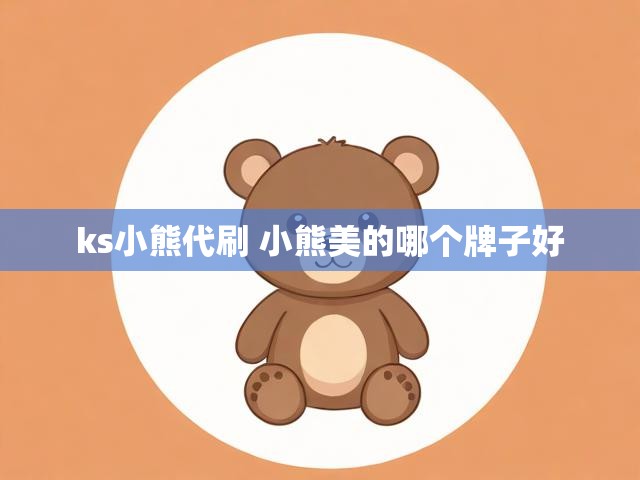 ks小熊代刷 小熊美的哪个牌子好