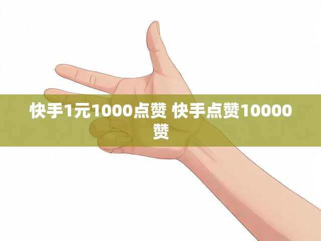 快手1元1000点赞 快手点赞10000赞