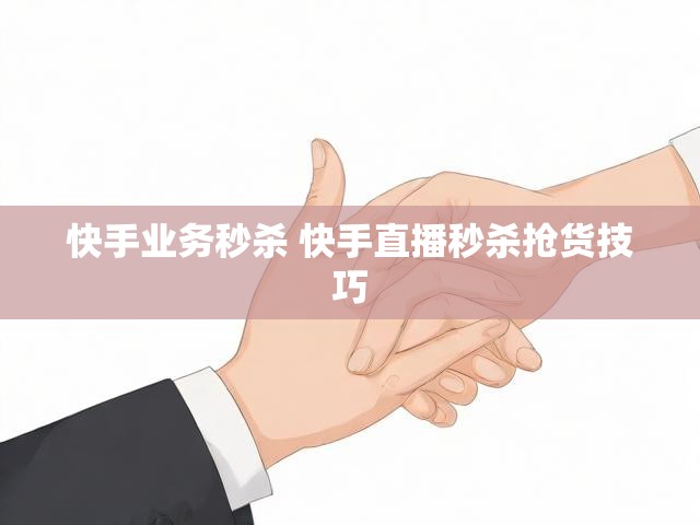 快手业务秒杀 快手直播秒杀抢货技巧