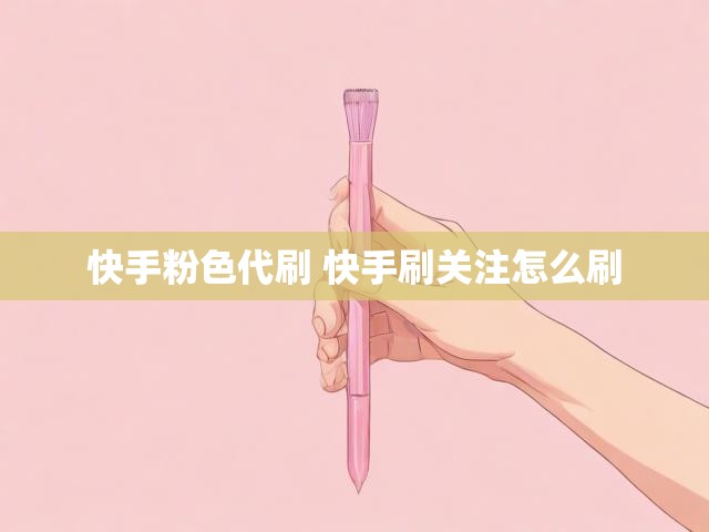 快手粉色代刷 快手刷关注怎么刷