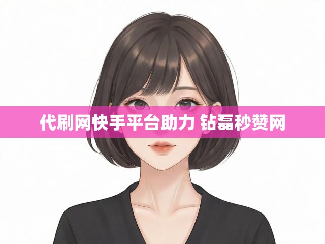 代刷网快手平台助力 钻磊秒赞网