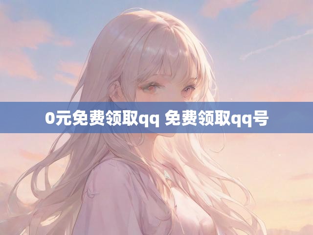 0元免费领取qq 免费领取qq号